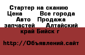 Стартер на сканию › Цена ­ 25 - Все города Авто » Продажа запчастей   . Алтайский край,Бийск г.